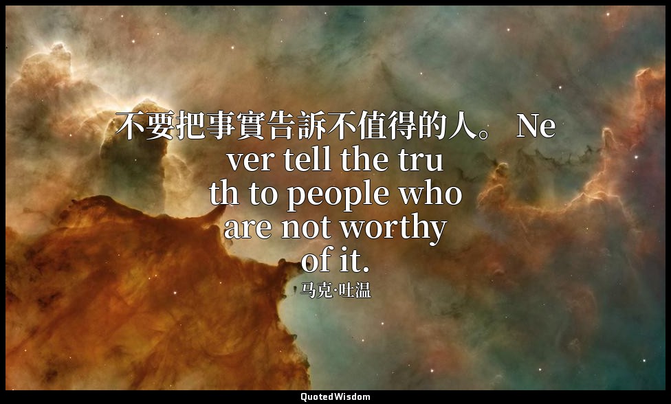 不要把事實告訴不值得的人。 Never tell the truth to people who are not worthy of it. — 马克·吐温