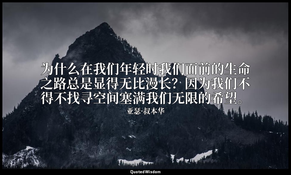 为什么在我们年轻时我们面前的生命之路总是显得无比漫长？因为我们不得不找寻空间塞满我们无限的希望。 — 亚瑟·叔本华