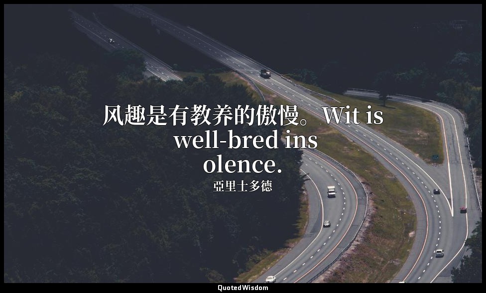 风趣是有教养的傲慢。Wit is well-bred insolence. — 亞里士多德