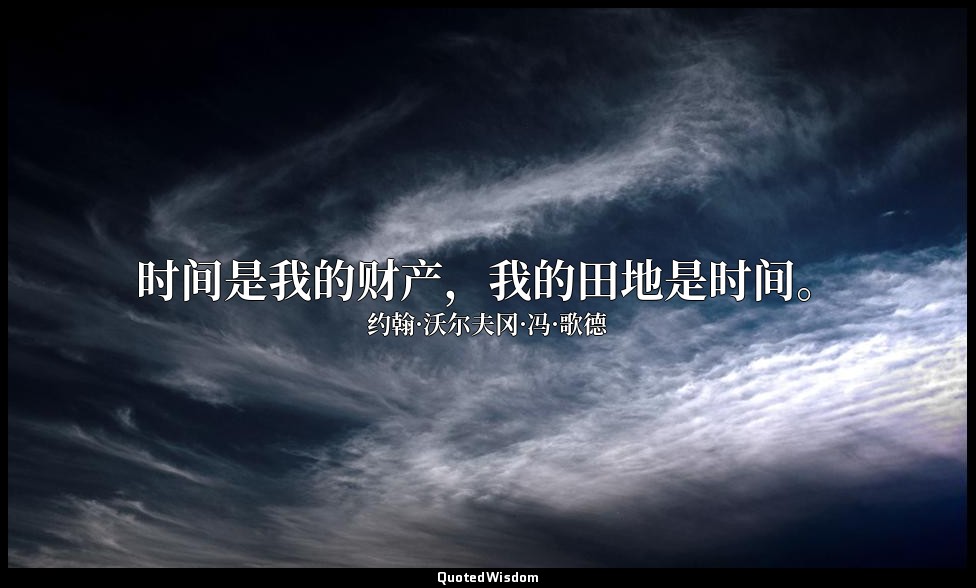 时间是我的财产，我的田地是时间。 — 约翰·沃尔夫冈·冯·歌德