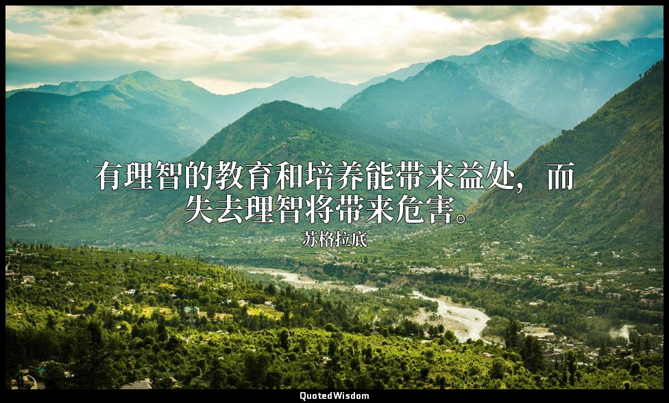 有理智的教育和培养能带来益处，而失去理智将带来危害。 — 苏格拉底
