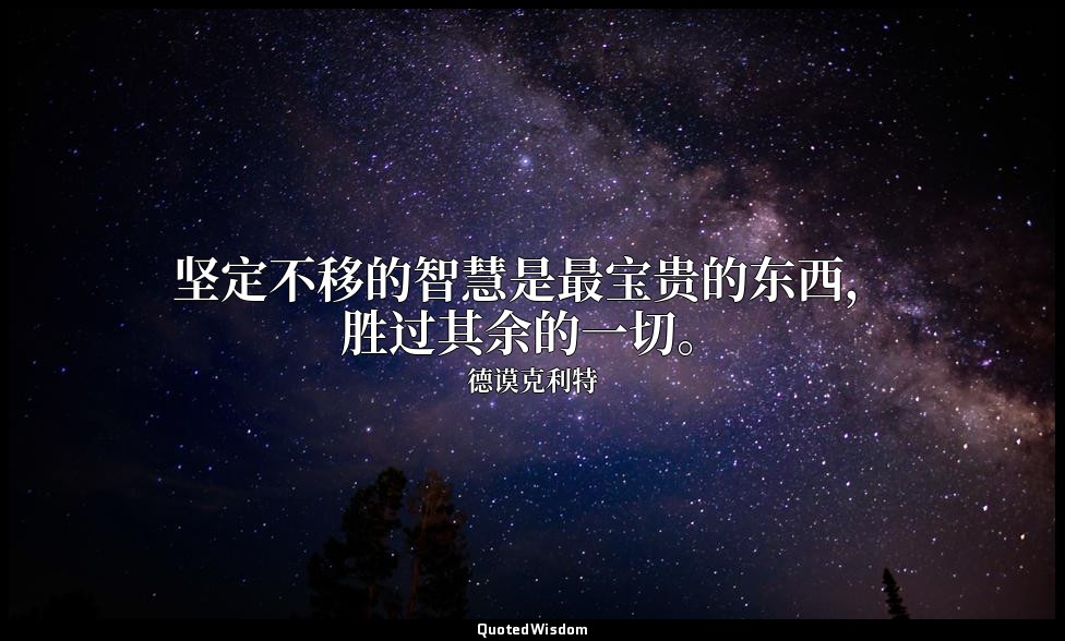 坚定不移的智慧是最宝贵的东西，胜过其余的一切。 — 德谟克利特