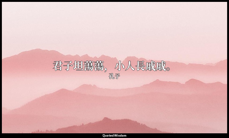 君子坦蕩蕩，小人長戚戚。 — 孔子