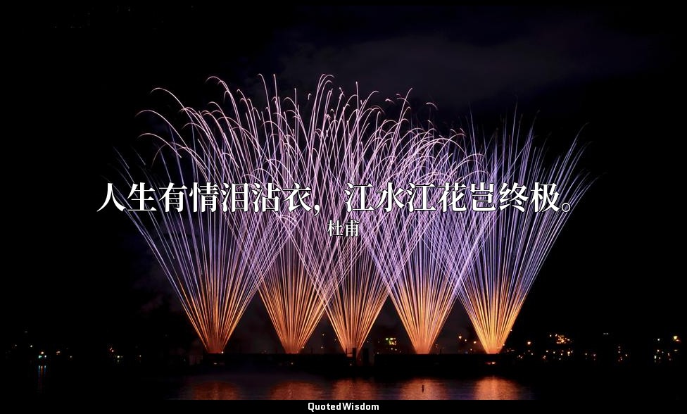 人生有情泪沾衣，江水江花岂终极。 — 杜甫