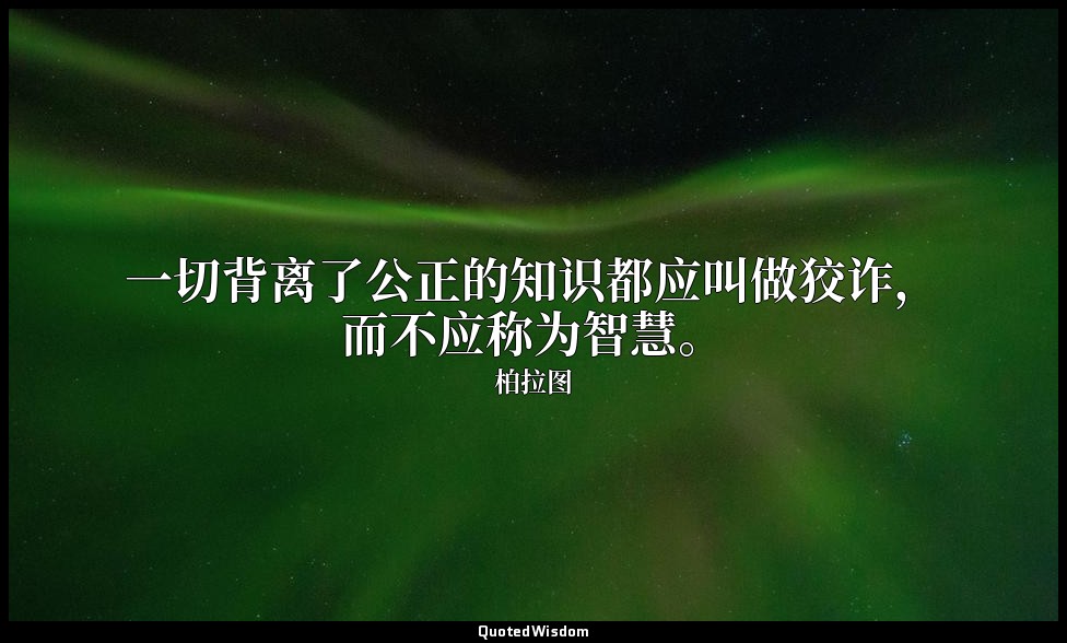 一切背离了公正的知识都应叫做狡诈，而不应称为智慧。 — 柏拉图