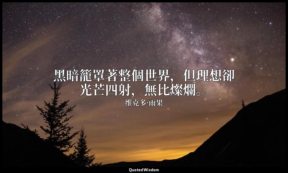 黑暗籠罩著整個世界，但理想卻光芒四射，無比燦爛。 — 维克多·雨果