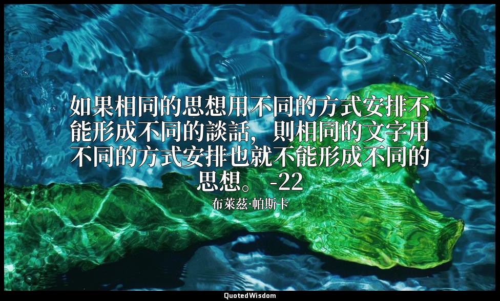 如果相同的思想用不同的方式安排不能形成不同的談話，則相同的文字用不同的方式安排也就不能形成不同的思想。 -22 — 布萊茲·帕斯卡