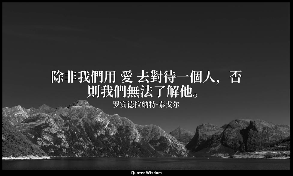 除非我們用 愛 去對待一個人，否則我們無法了解他。 — 罗宾德拉纳特·泰戈尔