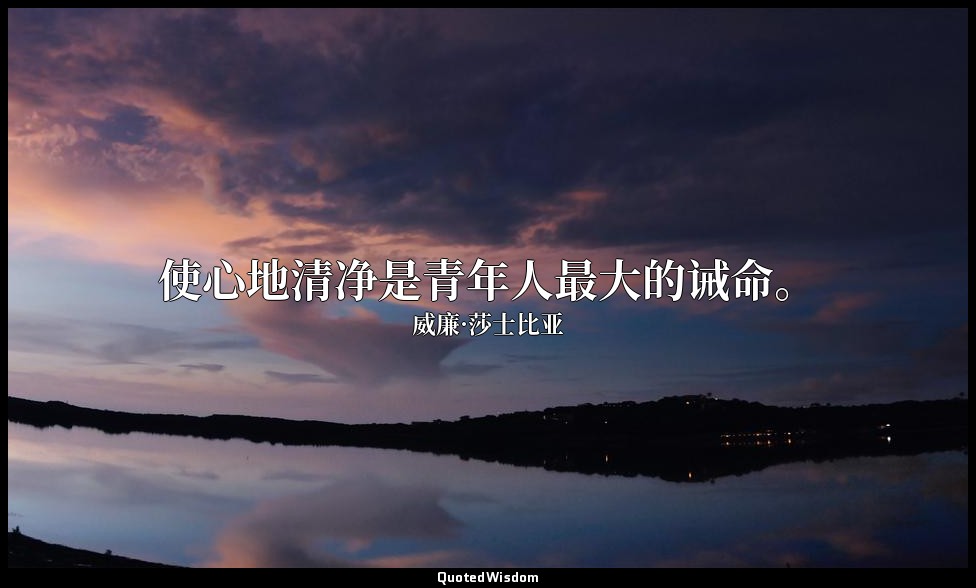 使心地清净是青年人最大的诫命。 — 威廉·莎士比亚
