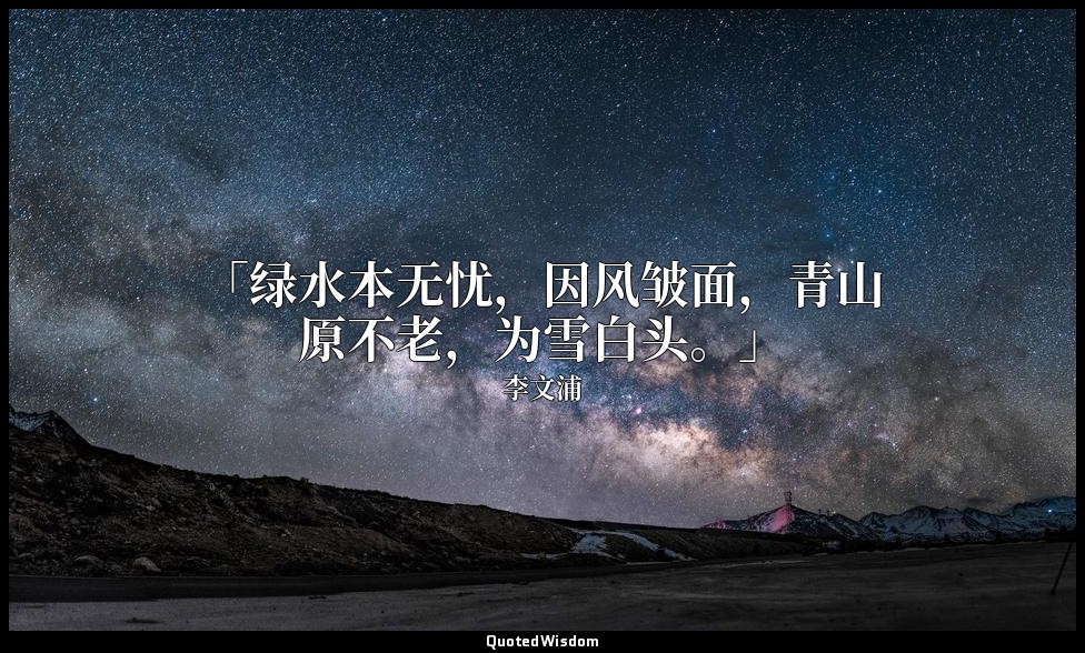 「绿水本无忧，因风皱面，青山原不老，为雪白头。」 — 李文浦