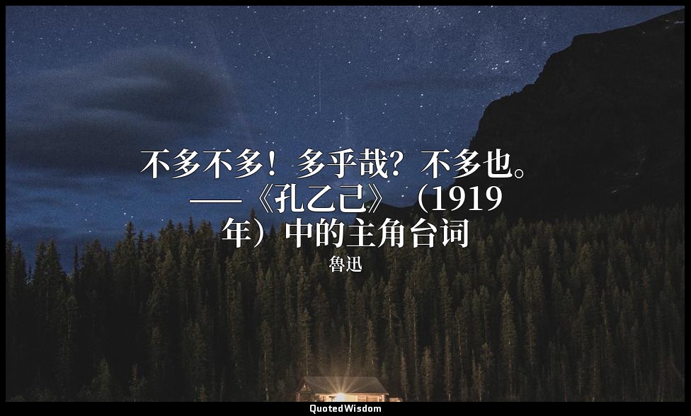 不多不多！多乎哉？不多也。 ——《孔乙己》（1919年）中的主角台词 — 魯迅