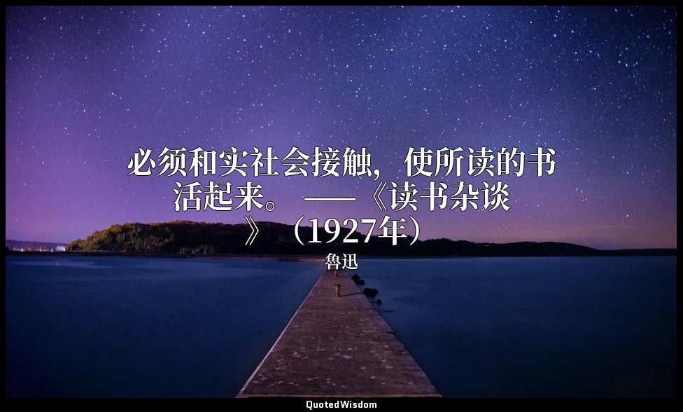 必须和实社会接触，使所读的书活起来。 ——《读书杂谈》（1927年） — 魯迅