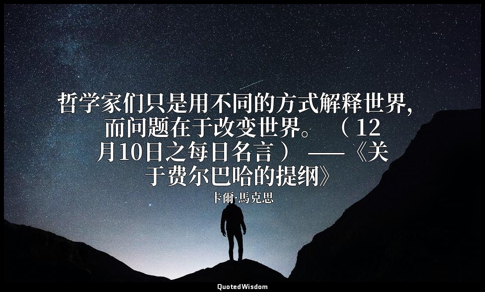 哲学家们只是用不同的方式解释世界，而问题在于改变世界。 （ 12月10日之每日名言 ） ——《关于费尔巴哈的提纲》 — 卡爾·馬克思