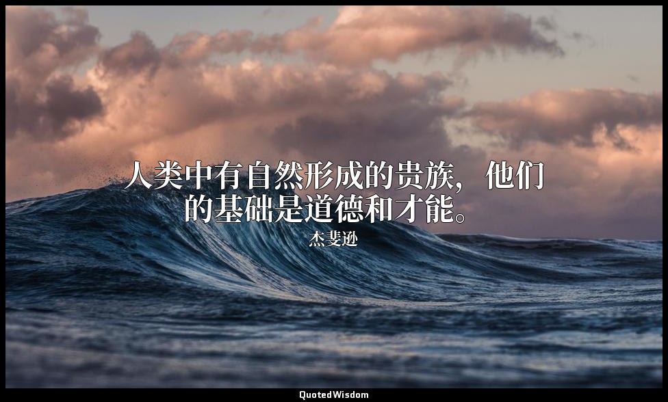 人类中有自然形成的贵族，他们的基础是道德和才能。 — 杰斐逊