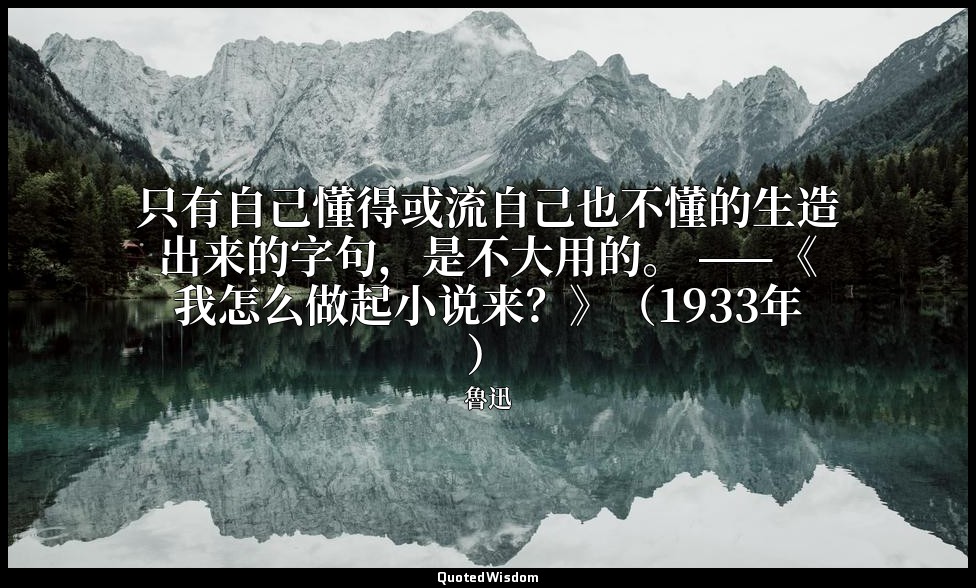 只有自己懂得或流自己也不懂的生造出来的字句，是不大用的。 ——《我怎么做起小说来？》（1933年） — 魯迅