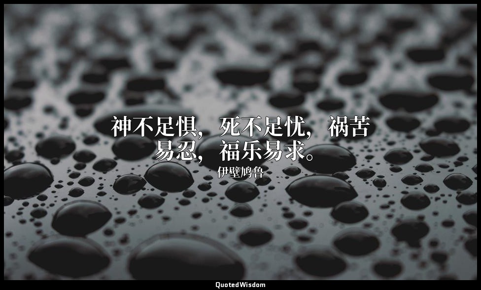 神不足惧，死不足忧，祸苦易忍，福乐易求。 — 伊壁鸠鲁
