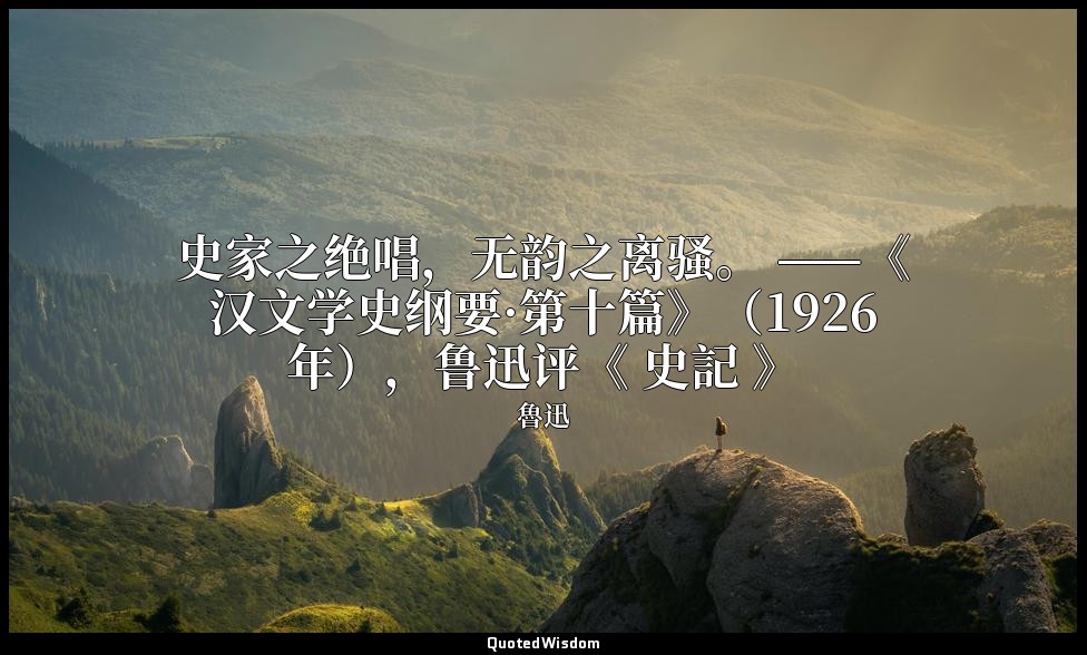 史家之绝唱，无韵之离骚。 ——《汉文学史纲要·第十篇》（1926年），鲁迅评《 史記 》 — 魯迅