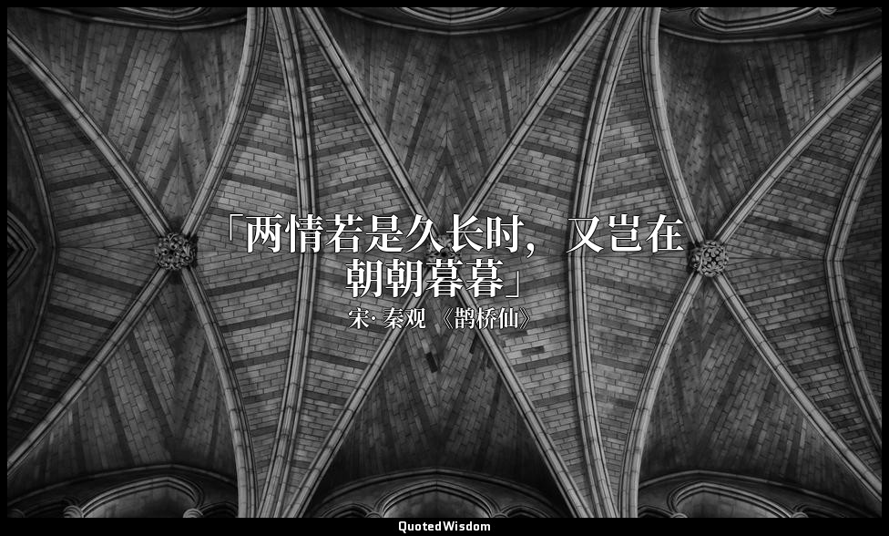 「两情若是久长时，又岂在朝朝暮暮」 — 宋· 秦观 《鹊桥仙》