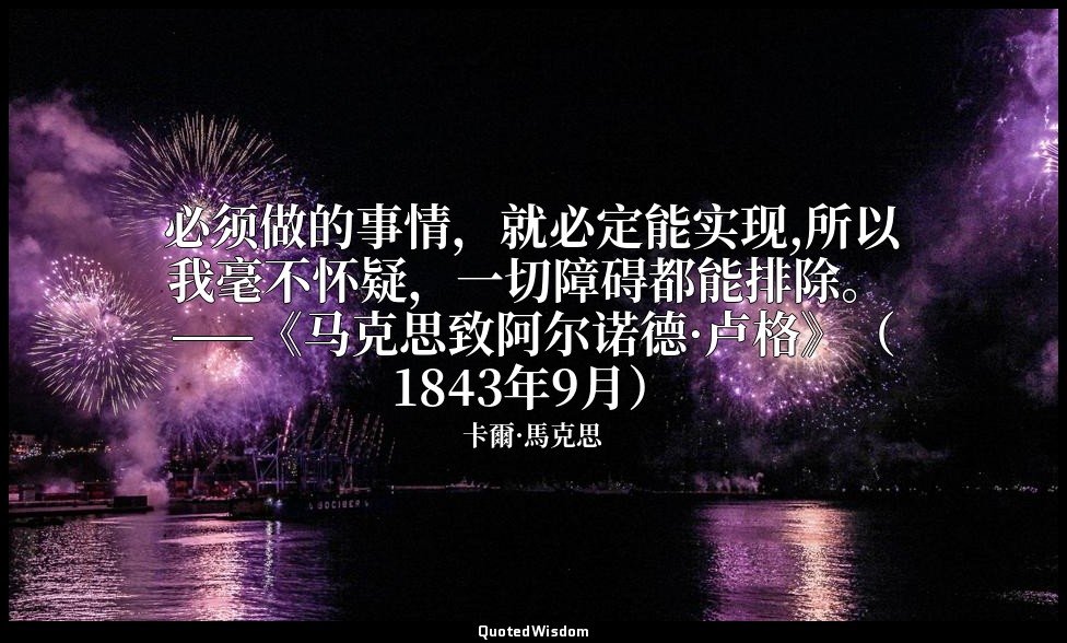 必须做的事情，就必定能实现,所以我毫不怀疑，一切障碍都能排除。 ——《马克思致阿尔诺德·卢格》（1843年9月） — 卡爾·馬克思