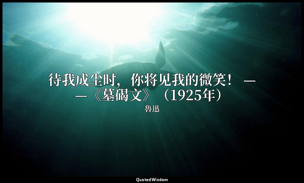 待我成尘时，你将见我的微笑！ ——《墓碣文》（1925年） — 魯迅
