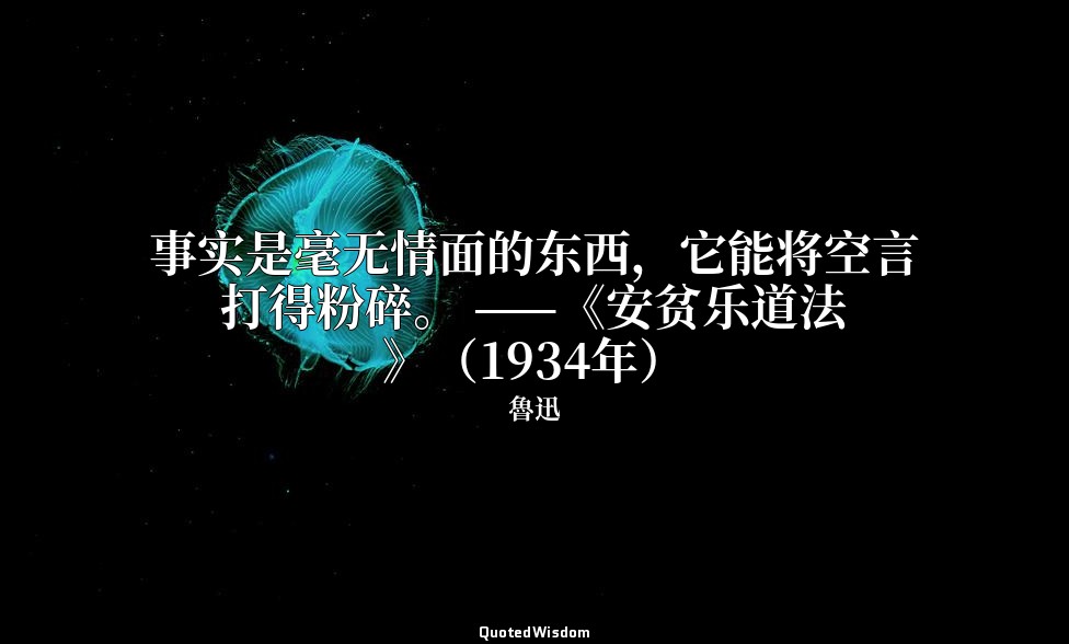 事实是毫无情面的东西，它能将空言打得粉碎。 ——《安贫乐道法》（1934年） — 魯迅