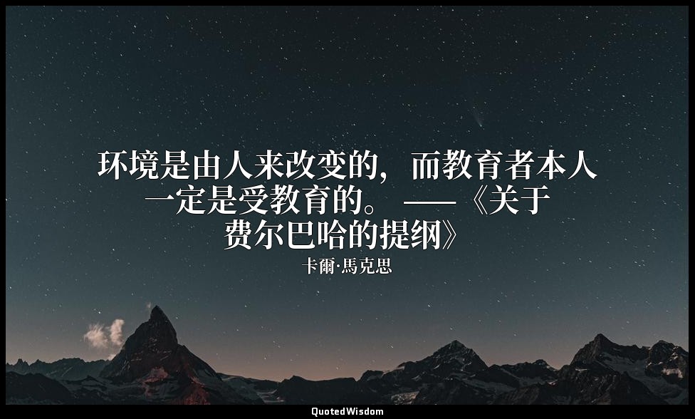 环境是由人来改变的，而教育者本人一定是受教育的。 ——《关于费尔巴哈的提纲》 — 卡爾·馬克思
