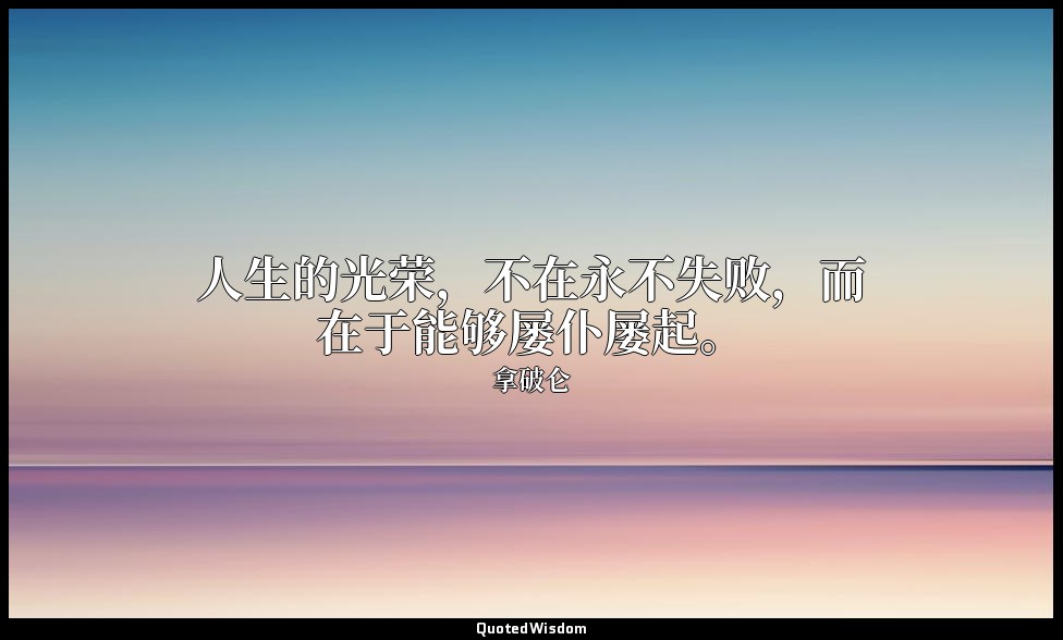 人生的光荣，不在永不失败，而在于能够屡仆屡起。 — 拿破仑