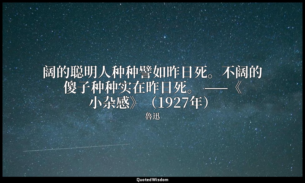 阔的聪明人种种譬如昨日死。不阔的傻子种种实在昨日死。 ——《小杂感》（1927年） — 魯迅
