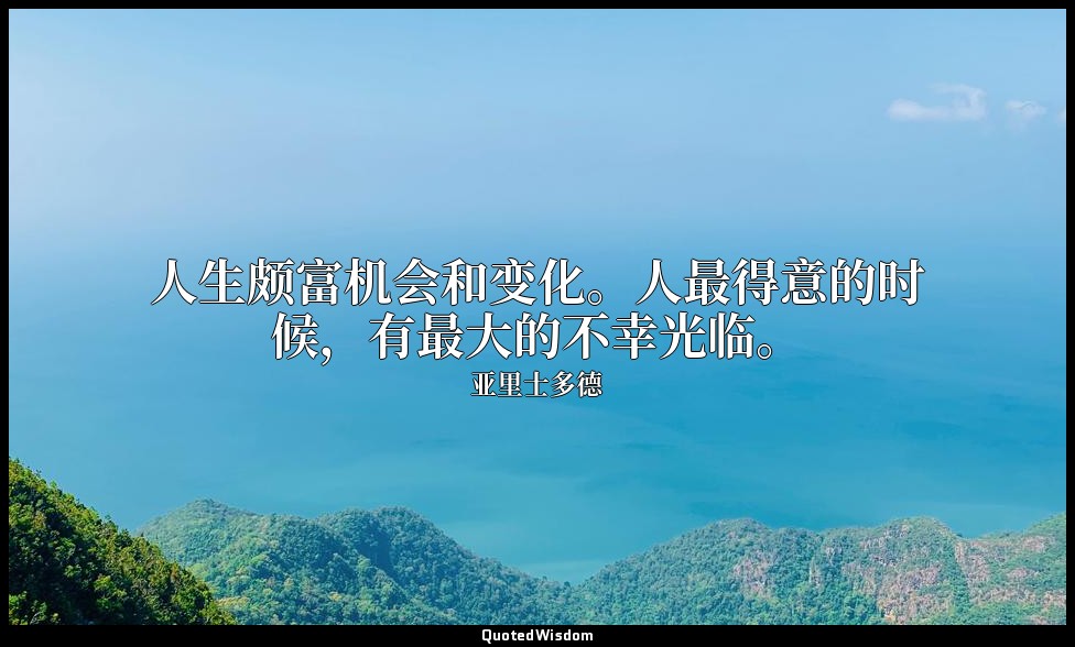人生颇富机会和变化。人最得意的时候，有最大的不幸光临。 — 亚里士多德