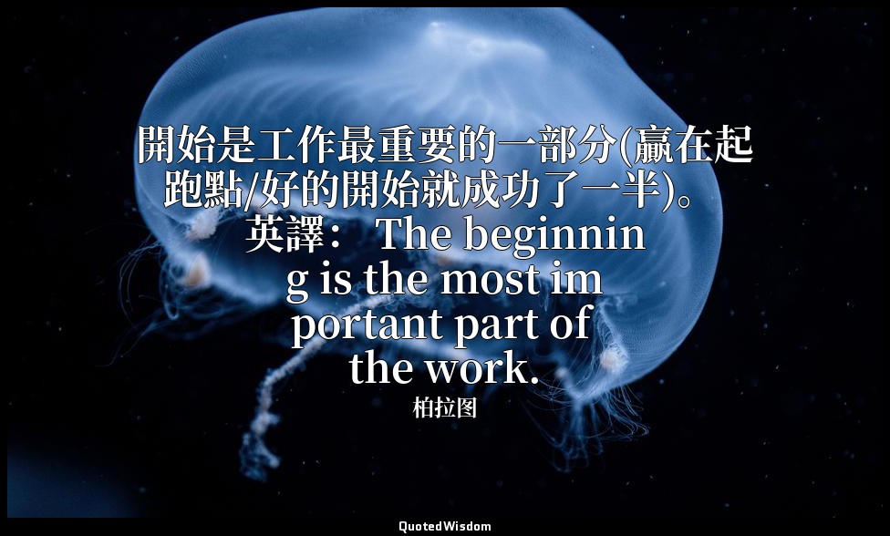 開始是工作最重要的一部分(贏在起跑點/好的開始就成功了一半)。 英譯： The beginning is the most important part of  — 柏拉图