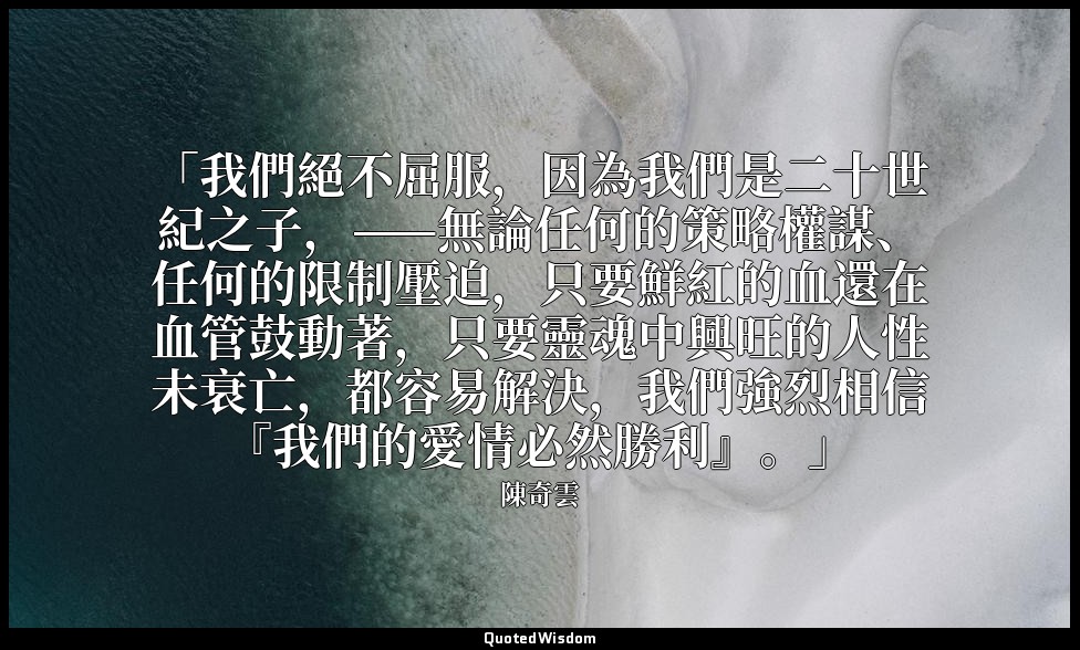 「我們絕不屈服，因為我們是二十世紀之子，——無論任何的策略權謀、任何的限制壓迫，只要鮮紅的血還在血管鼓動著，只要靈魂中興旺的人性未衰亡，都容易解決，我們強烈相信 — 陳奇雲