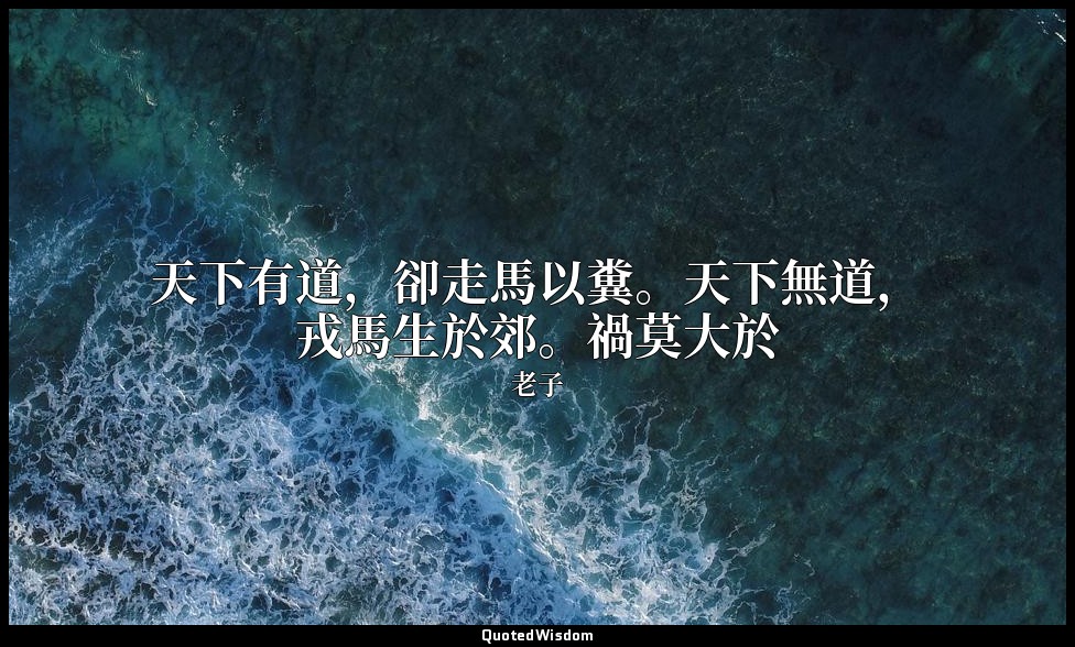 天下有道，卻走馬以糞。天下無道，戎馬生於郊。禍莫大於 — 老子
