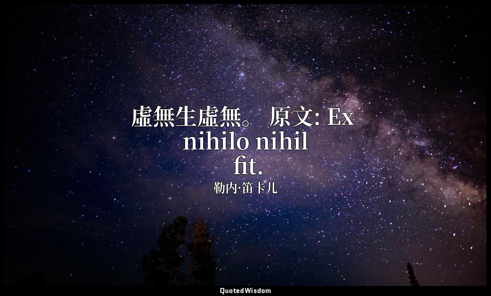 虛無生虛無。 原文: Ex nihilo nihil fit. — 勒内·笛卡儿