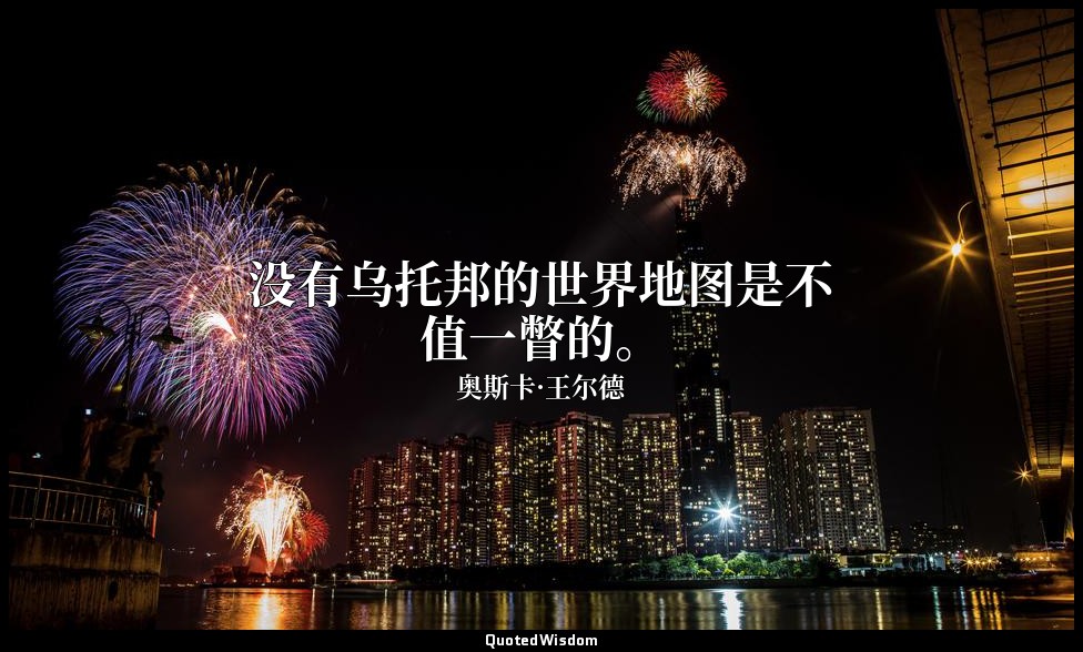 没有乌托邦的世界地图是不值一瞥的。 — 奥斯卡·王尔德
