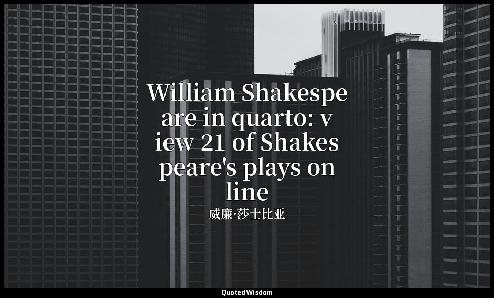 William Shakespeare in quarto: view 21 of Shakespeare's plays online — 威廉·莎士比亚