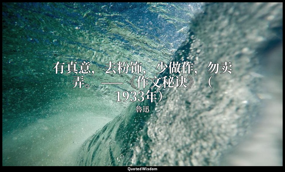 有真意，去粉饰，少做作，勿卖弄。 ——《作文秘诀》（1933年） — 魯迅