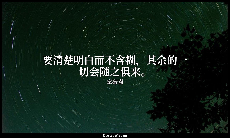 要清楚明白而不含糊，其余的一切会随之俱来。 — 拿破崙