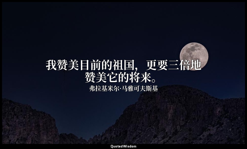 我赞美目前的祖国，更要三倍地赞美它的将来。 — 弗拉基米尔·马雅可夫斯基