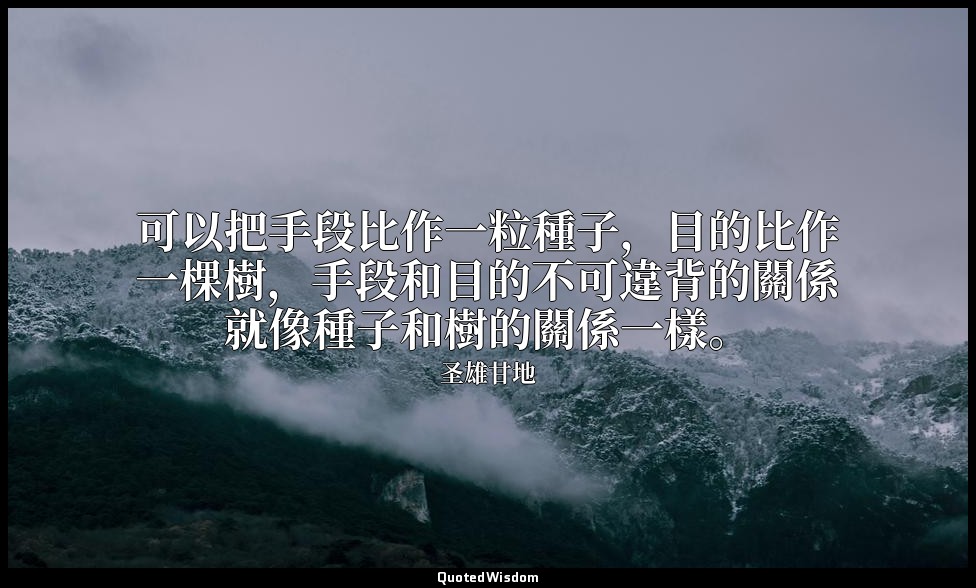 可以把手段比作一粒種子，目的比作一棵樹，手段和目的不可違背的關係就像種子和樹的關係一樣。 — 圣雄甘地