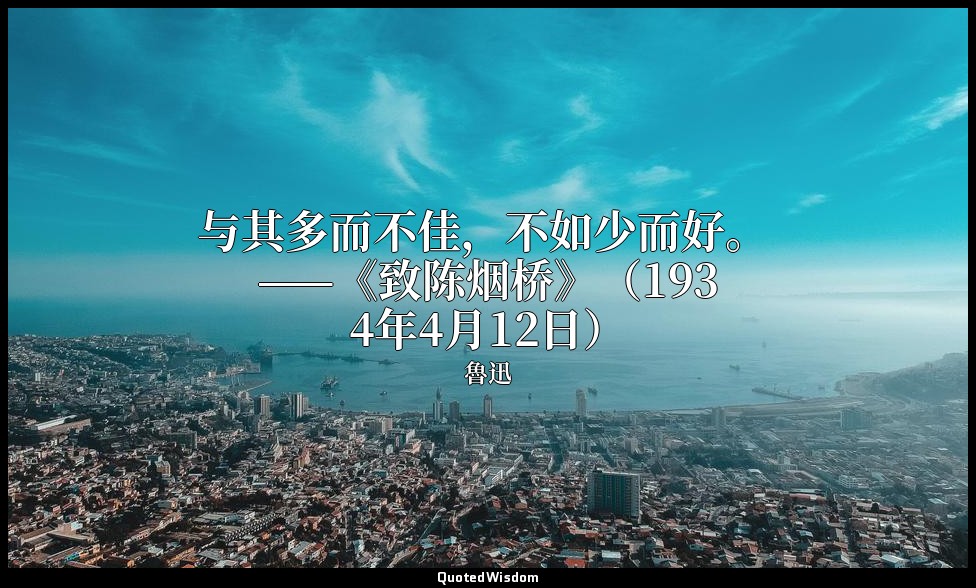 与其多而不佳，不如少而好。 ——《致陈烟桥》（1934年4月12日） — 魯迅