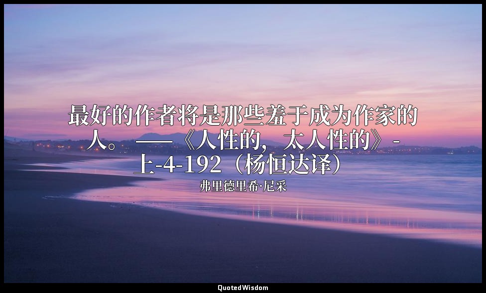 最好的作者将是那些羞于成为作家的人。 ——《人性的，太人性的》-上-4-192（杨恒达译） — 弗里德里希·尼采