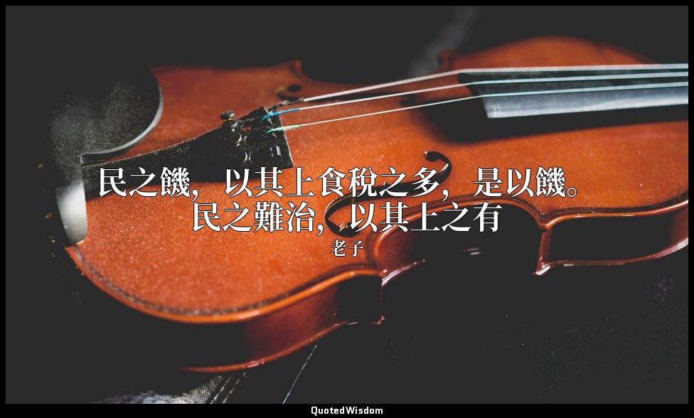 民之饑，以其上食稅之多，是以饑。民之難治，以其上之有 — 老子