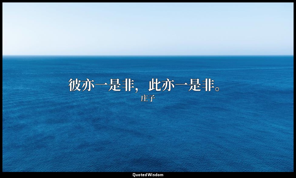 彼亦一是非，此亦一是非。 — 庄子