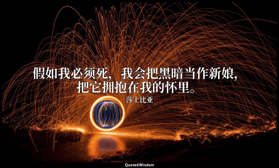 假如我必须死，我会把黑暗当作新娘，把它拥抱在我的怀里。 — 莎士比亚