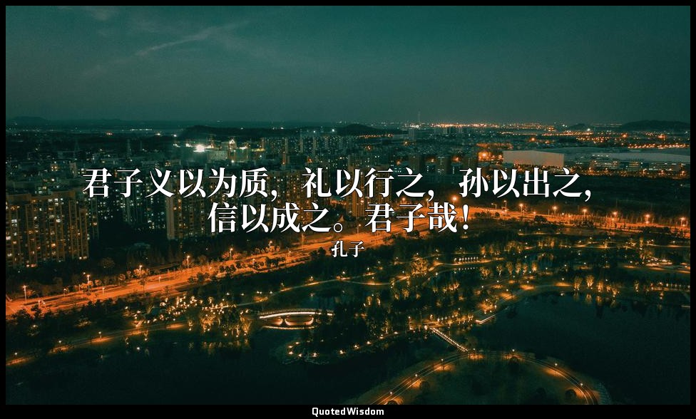 君子义以为质，礼以行之，孙以出之，信以成之。君子哉！ — 孔子