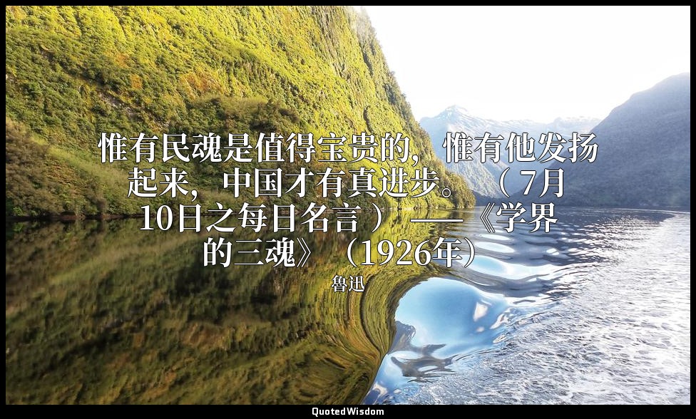 惟有民魂是值得宝贵的，惟有他发扬起来，中国才有真进步。 （ 7月10日之每日名言 ） ——《学界的三魂》（1926年） — 魯迅