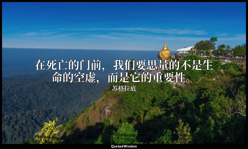 在死亡的门前，我们要思量的不是生命的空虚，而是它的重要性。 — 苏格拉底
