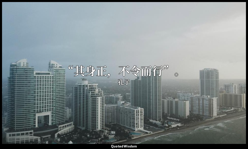 “其身正，不令而行”。 — 孔子