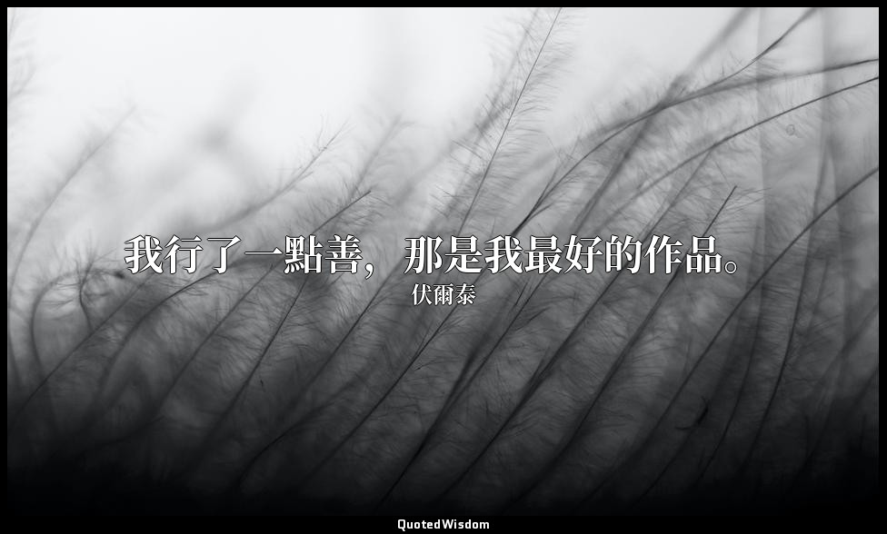 我行了一點善，那是我最好的作品。 — 伏爾泰