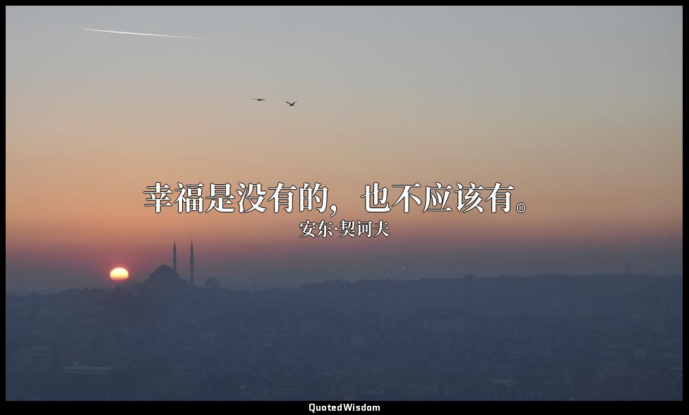 幸福是没有的，也不应该有。 — 安东·契诃夫